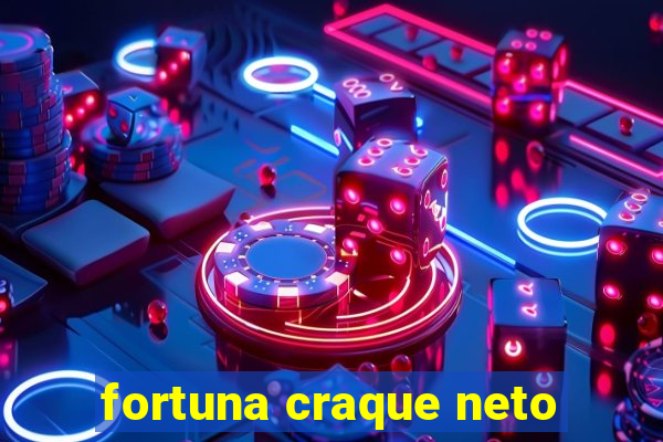 fortuna craque neto